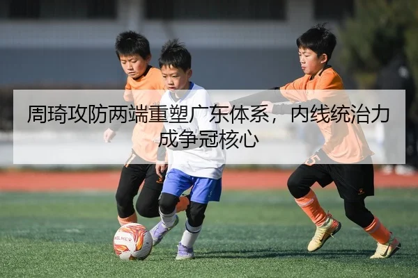 周琦攻防两端重塑广东体系，内线统治力成争冠核心