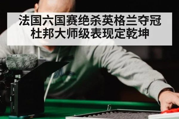 法国六国赛绝杀英格兰夺冠杜邦大师级表现定乾坤