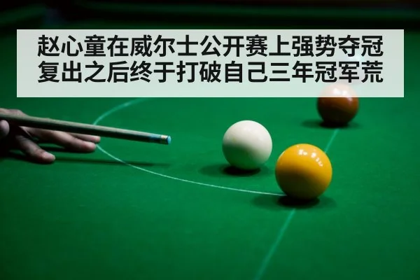 赵心童在威尔士公开赛上强势夺冠复出之后终于打破自己三年冠军荒